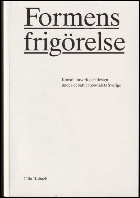 Robach, Cilla | Formens frigörelse : Konsthantverk och design under debatt i 1960-talets Sverige