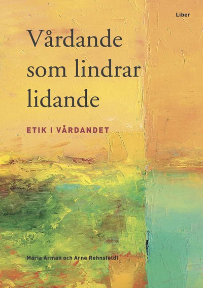 Arman, Maria | Rehnsfeldt, Arne | Vårdande som lindrar lidande : Etik i vårdandet