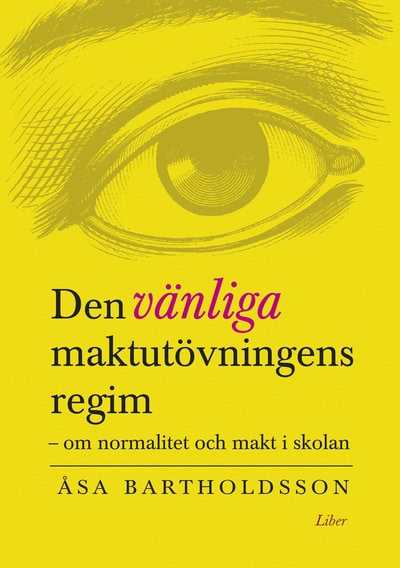 Bartholdsson, Åsa | Den vänliga maktutövningens regim : Om normalitet och makt i skolan