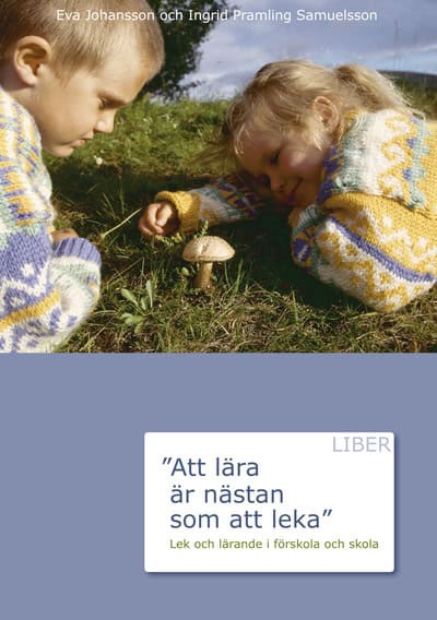 Johansson, Eva | Pramling Samuelsson, Ingrid | Att lära är nästan som att leka : Lek och lärande i förskolan och skola