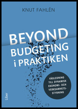 Fahlén, Knut | Beyond Budgeting i praktiken : Vägledning till dynamisk ekonomi- och verksamhetsstyrning