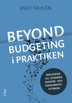 Fahlén, Knut | Beyond Budgeting i praktiken : Vägledning till dynamisk ekonomi- och verksamhetsstyrning