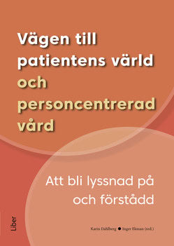 Dahlberg, Karin | Ekman, Inger [red.] | Vägen till patientens värld och personcentrerad vård : Att bli lyssnad på och fö...