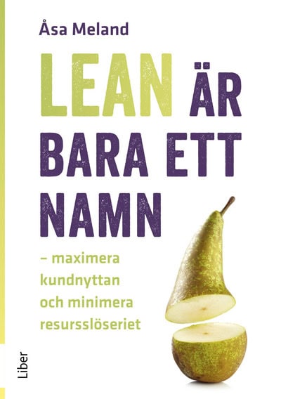 Meland, Åsa | Lean är bara ett namn : Maximera kundnyttan och minimera resursslöseriet
