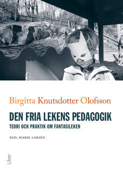 Knutsdotter Olofsson, Birgitta | Den fria lekens pedagogik : Teori och praktik om fantasileken