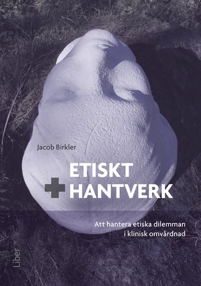 Birkler, Jacob | Etiskt hantverk : Att hantera etiska dilemman i klinisk omvårdnad