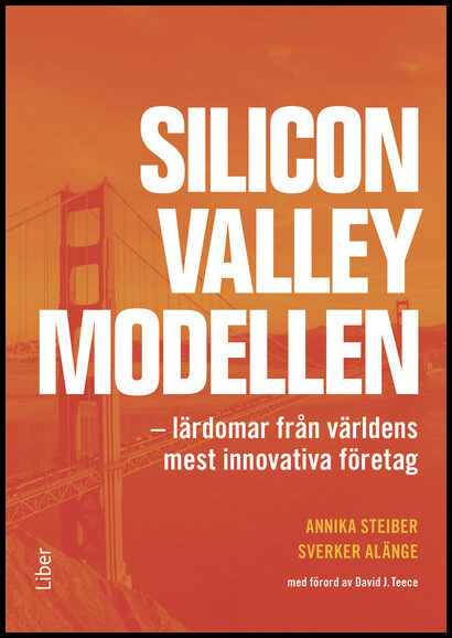 Steiber, Annika | Alänge, Sverker | Silicon Valley-modellen : Lärdomar från världens mest innovativa företag