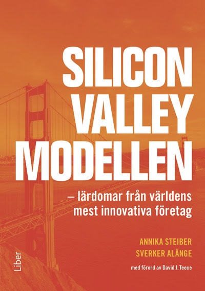 Steiber, Annika | Alänge, Sverker | Silicon Valley-modellen : Lärdomar från världens mest innovativa företag