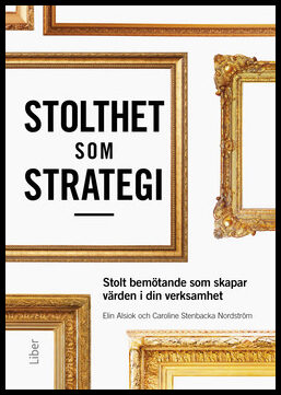 Stenbacka Nordström, Caroline | Alsiok, Elin | Stolthet som strategi : Stolt bemötande som skapar värden i din verksamhet