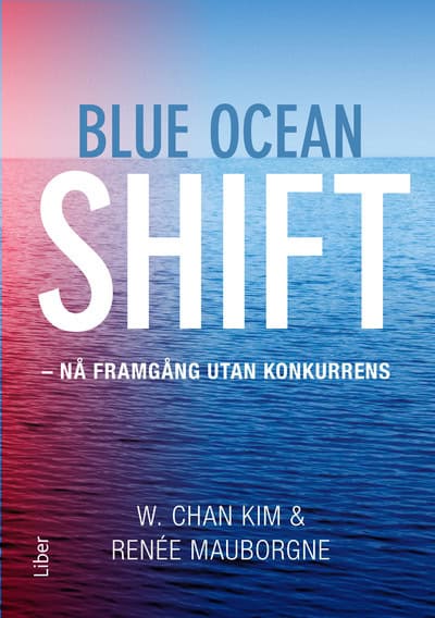 Kim, W. Chan | Mauborgne, Renée | Blue ocean shift : Nå framgång utan konkurrens