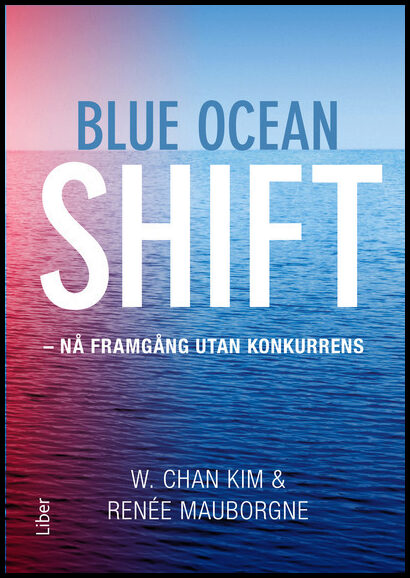 Kim, W. Chan| Mauborgne, Renée | Blue ocean shift : Nå framgång utan konkurrens