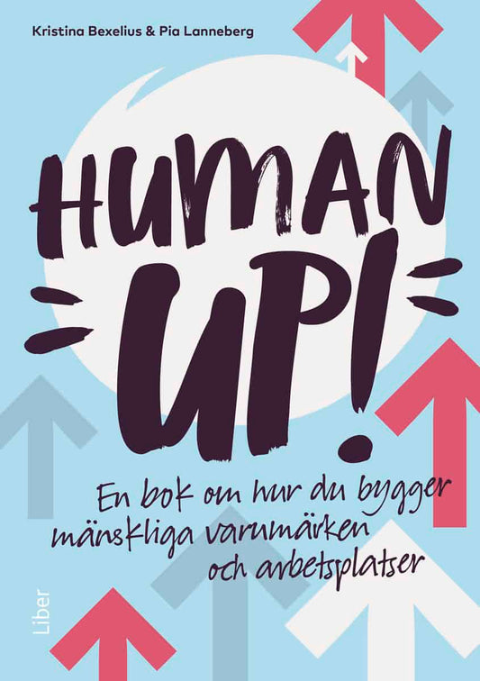 Bexelius, Kristina | Lanneberg, Pia | Human up! : En bok om hur du bygger mänskliga varumärken och arbetsplatser