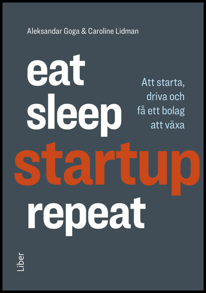 Lidman, Caroline | Goga, Aleksandar | Eat, sleep, startup, repeat : Att starta, driva och få ett bolag att växa