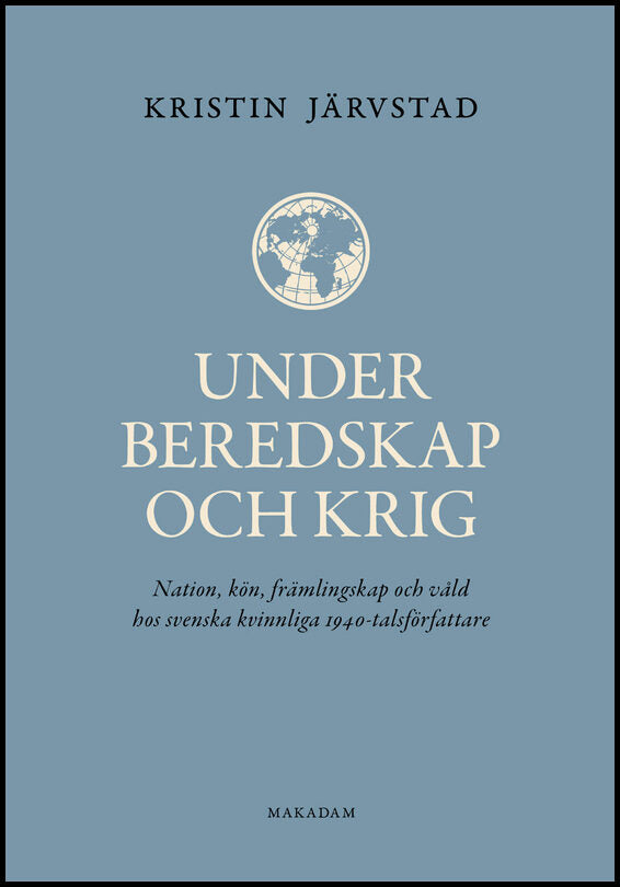 Järvstad, Kristin | Under beredskap och krig : Nation, kön, främlingskap och våld hos svenska kvinnliga 1940-talsförfattare