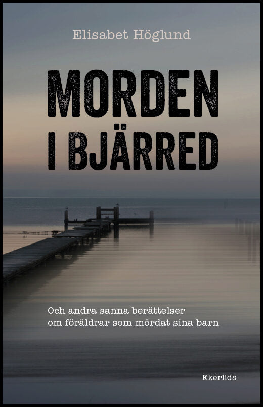 Höglund, Elisabet | Morden i Bjärred : Och andra berättelser om föräldrar som mördat sina barn