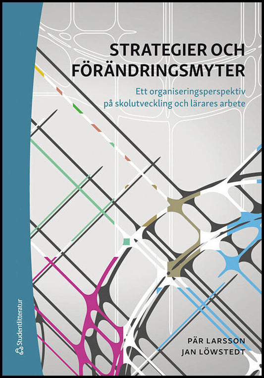 Larsson, Pär | Löwstedt, Jan | Strategier och förändringsmyter : Ett organiseringsperspektiv på skolutveckling och lärar...