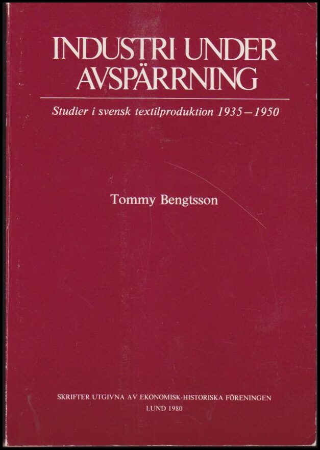 Bengtsson, Tommy | Industri under  avspärrning : Studier i svensk textilproduktion 1935-1950