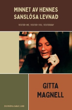 Magnell, Gitta | Minnet av hennes sanslösa levnad : Yester-me, Yester-you, Yesterday