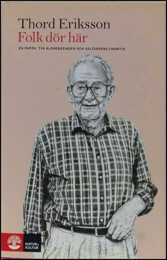 Eriksson, Thord | Folk dör här : En pappa, två äldreboenden och välfärdens framtid