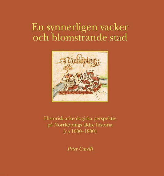 Carelli, Peter | En synnerligen vacker och blomstrande stad : Historisk-arkeologiska perspektiv på Norrköpings äldre his...