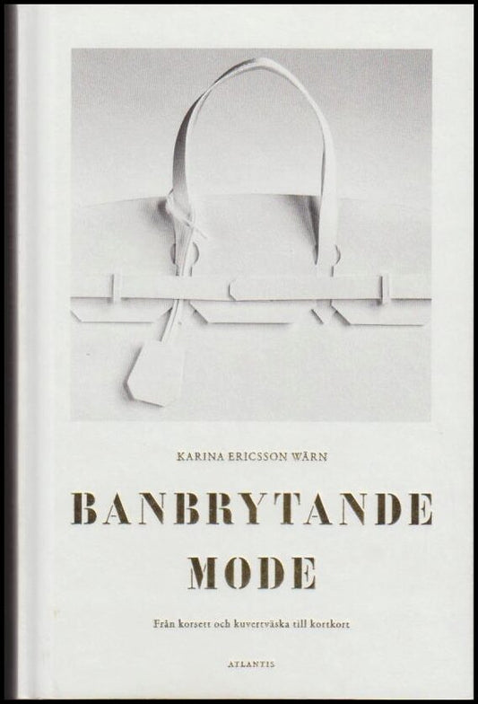 Ericsson Wärn, Karina | Banbrytande mode : Från korsett och kuvertväska till kortkort