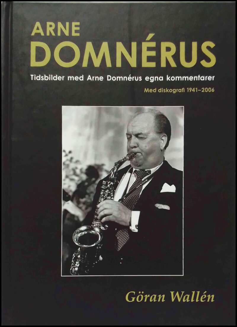 Wallén, Göran | Arne Domnérus : Tidsbilder med Arne Domnérus egna kommentarer : [med diskografi 1941- 2006]
