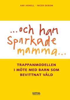 Arnell, Ami | Ekbom, Inger | Och han sparkade mamma ... : Trappanmodellen i möte med barn som bevittnar våld