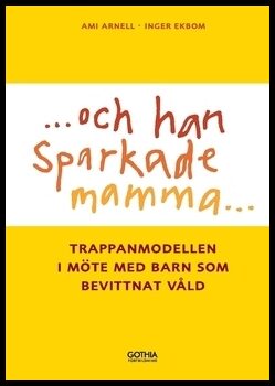 Arnell, Ami| Ekbom, Inger | Och han sparkade mamma ... : Trappanmodellen i möte med barn som bevittnar våld