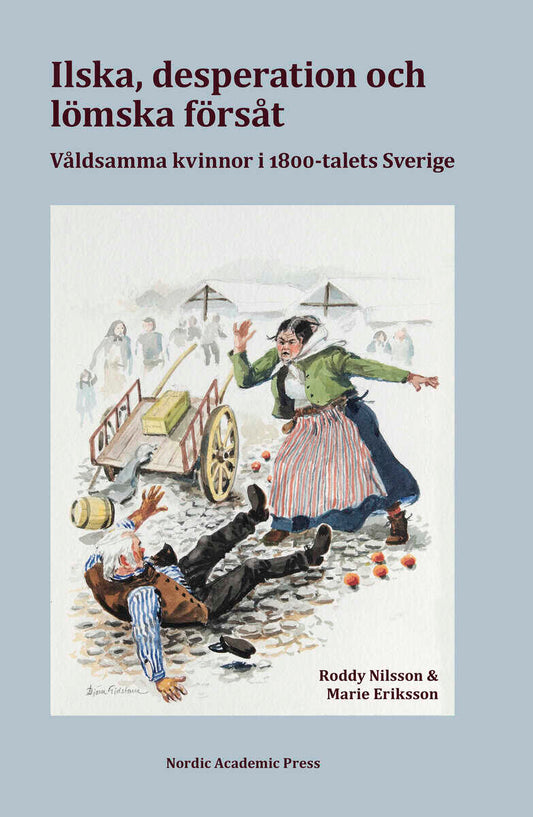 Nilsson, Roddy | Eriksson, Marie | Ilska, desperation och lömska försåt : Våldsamma kvinnor i 1800-talets Sverige