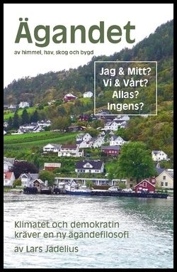 Jadelius, Lars | Ägandet av himmel, hav, skog och bygd : Klimatet och demokratin kräver en ny ägandefilosofi