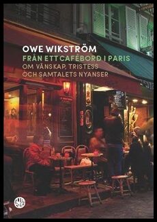 Wikström, Owe | Från ett cafébord i Paris : Om vänskap, tristess och samtalets nyanser