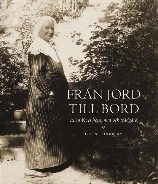 Lindblom, Louise | Från jord till bord : Ellen Keys hem, mat och trädgård