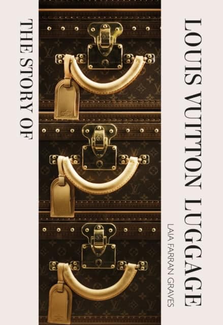 Graves, Laia Farran | The Story of Louis Vuitton Luggage