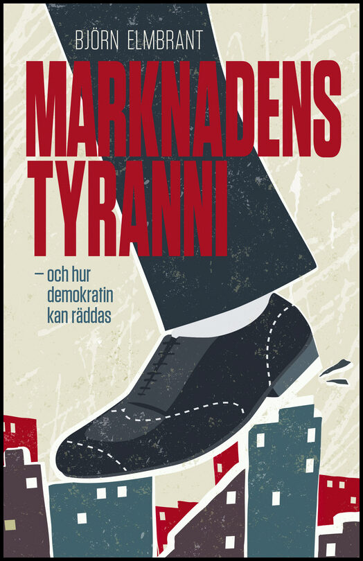 Elmbrant, Björn | Marknadens tyranni : Och  demokratins räddning