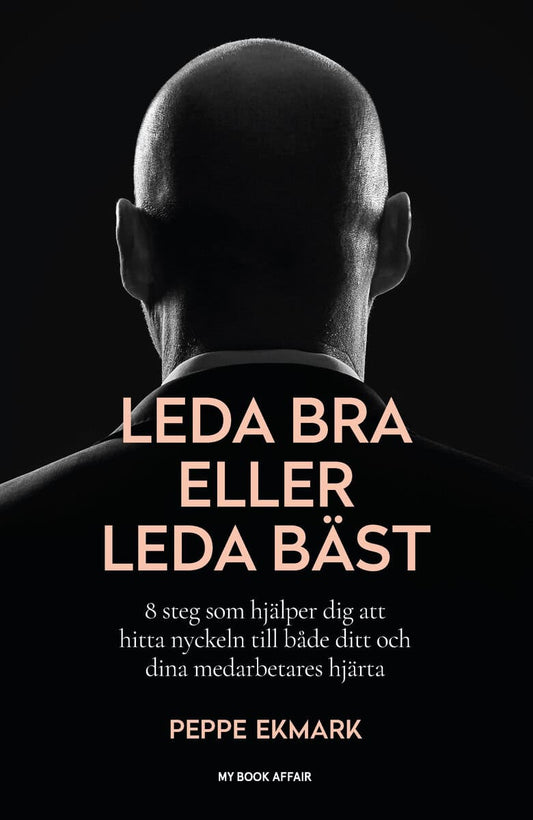 Ekmark, Peppe | Leda bra eller leda bäst : 8 steg som hjälper dig att hitta nyckeln till både ditt och dina medarbetares...