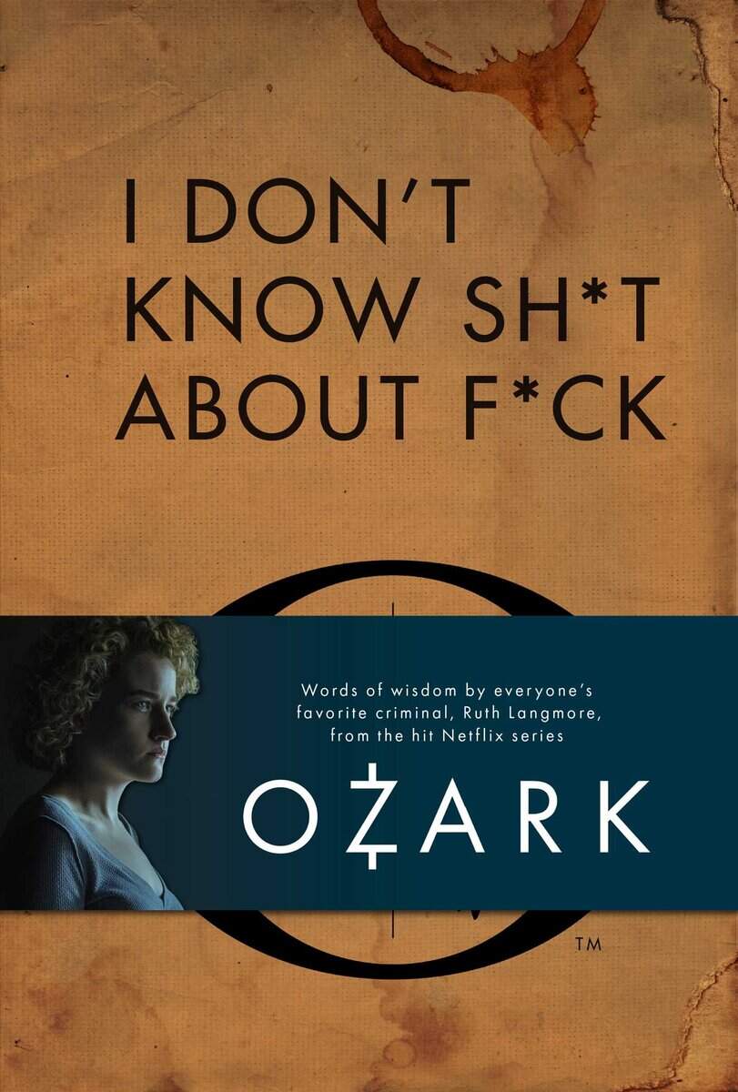 I Don't Know Sh*t About F*ck : The Official Ozark Guide to Life by Ruth Langmore (TV Gifts)