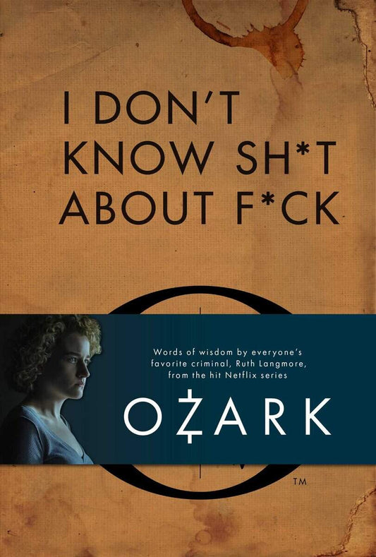 I Don't Know Sh*t About F*ck : The Official Ozark Guide to Life by Ruth Langmore (TV Gifts)