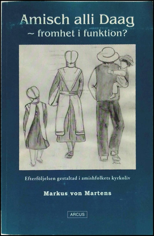 Martens, Markus von | Amisch alli Daag : Fromhet i funktion? : efterföljelsen gestaltad i amishfolkets kyrkoliv