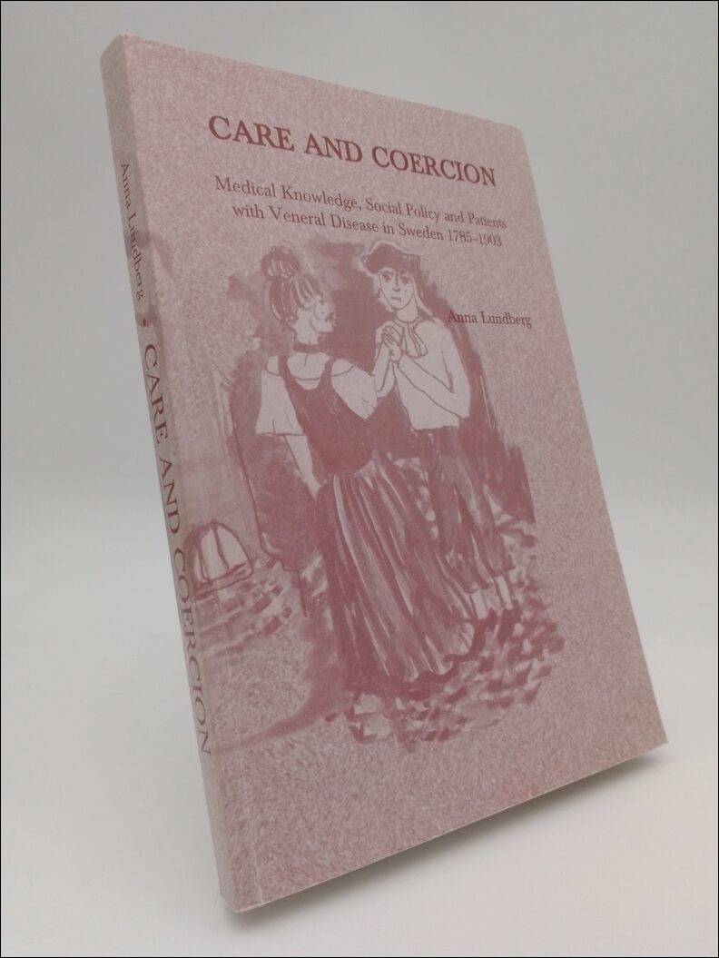 Lundberg, Anna | Care and coercion : Medical knowledge, social policy and patients with veneral disease in Sweden 1785-1903