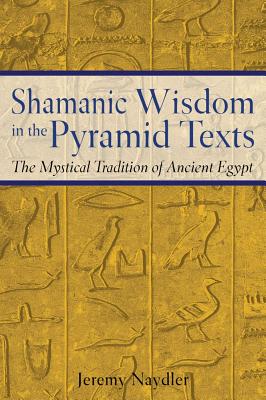 Naydler, Jeremy | Shamanic Wisdom In The Pyramid Texts : The Mystical Tradition