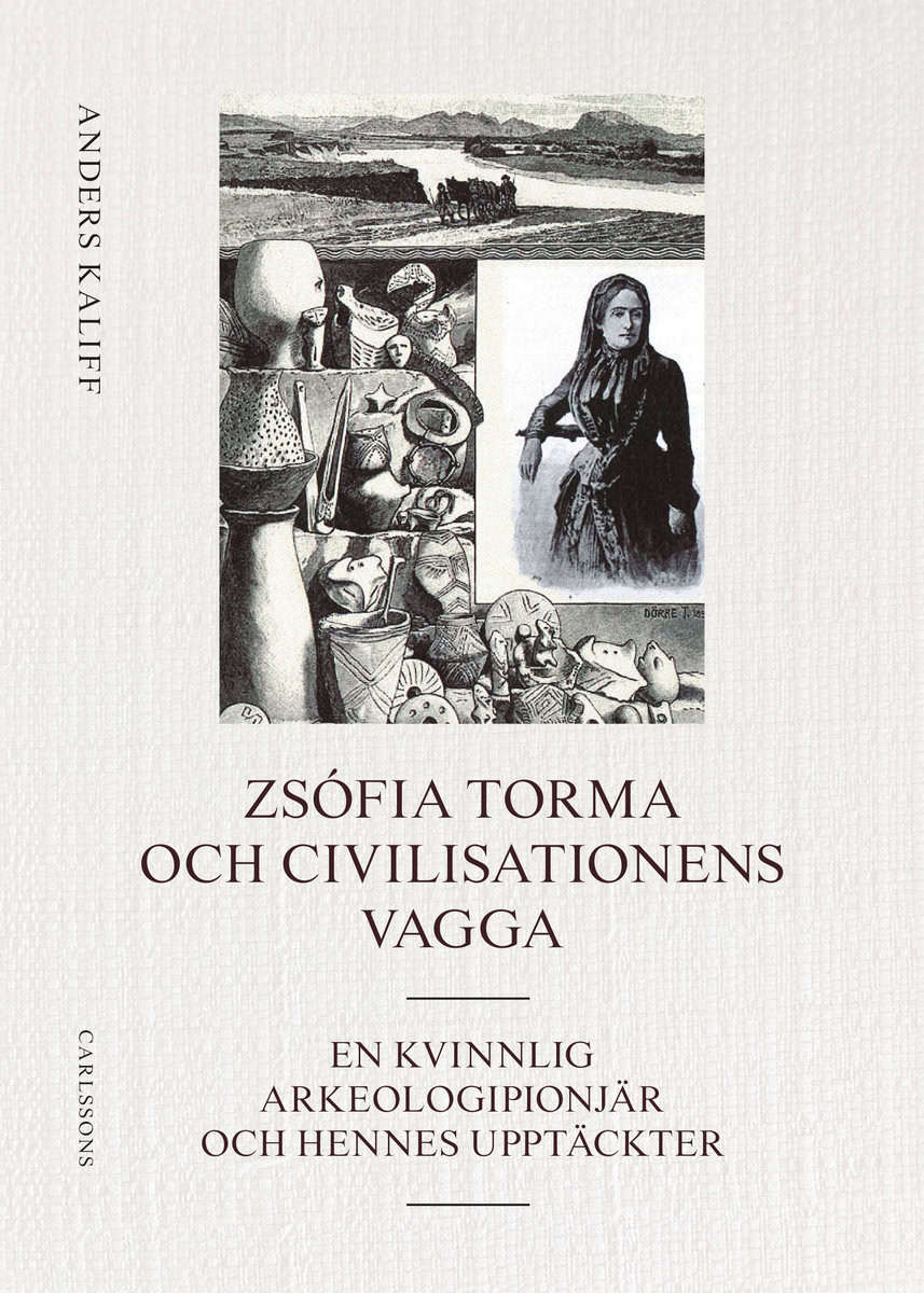 Kaliff, Anders | Zsófia Torma och civilisationens vagga : En kvinnlig arkeologipionjär och hennes upptäckter