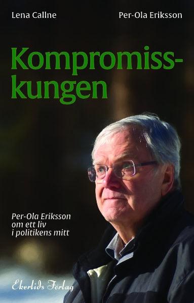 Eriksson, Per-Ola | Callne, Lena | Kompromisskungen : Per-Ola Eriksson om ett liv i politkens mitt