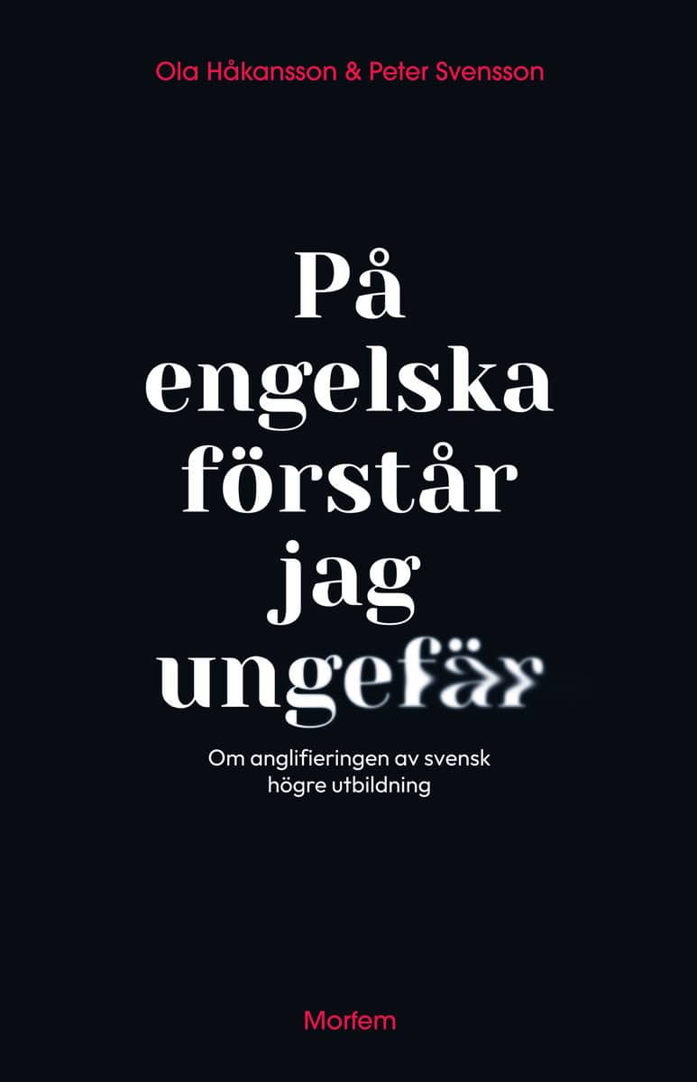 Håkansson, Ola | Svensson, Peter | På engelska förstår jag ungefär : Om anglifieringen av svensk högre utbildning