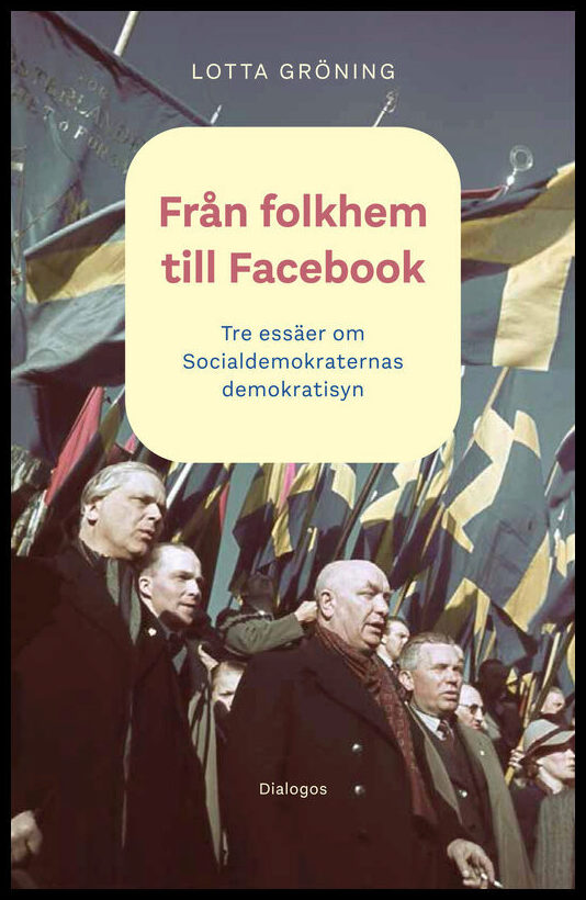 Gröning, Lotta | Från folkhem till Facebook : Tre essäer om socialdemokraternas demokratisyn