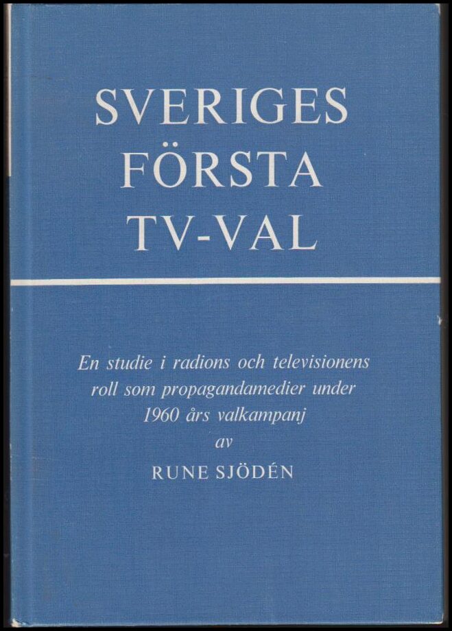 Sjödén, Rune | Sveriges första TV-val : En studie i radions och televisionens roll som propagandamedier under 1960 års v...