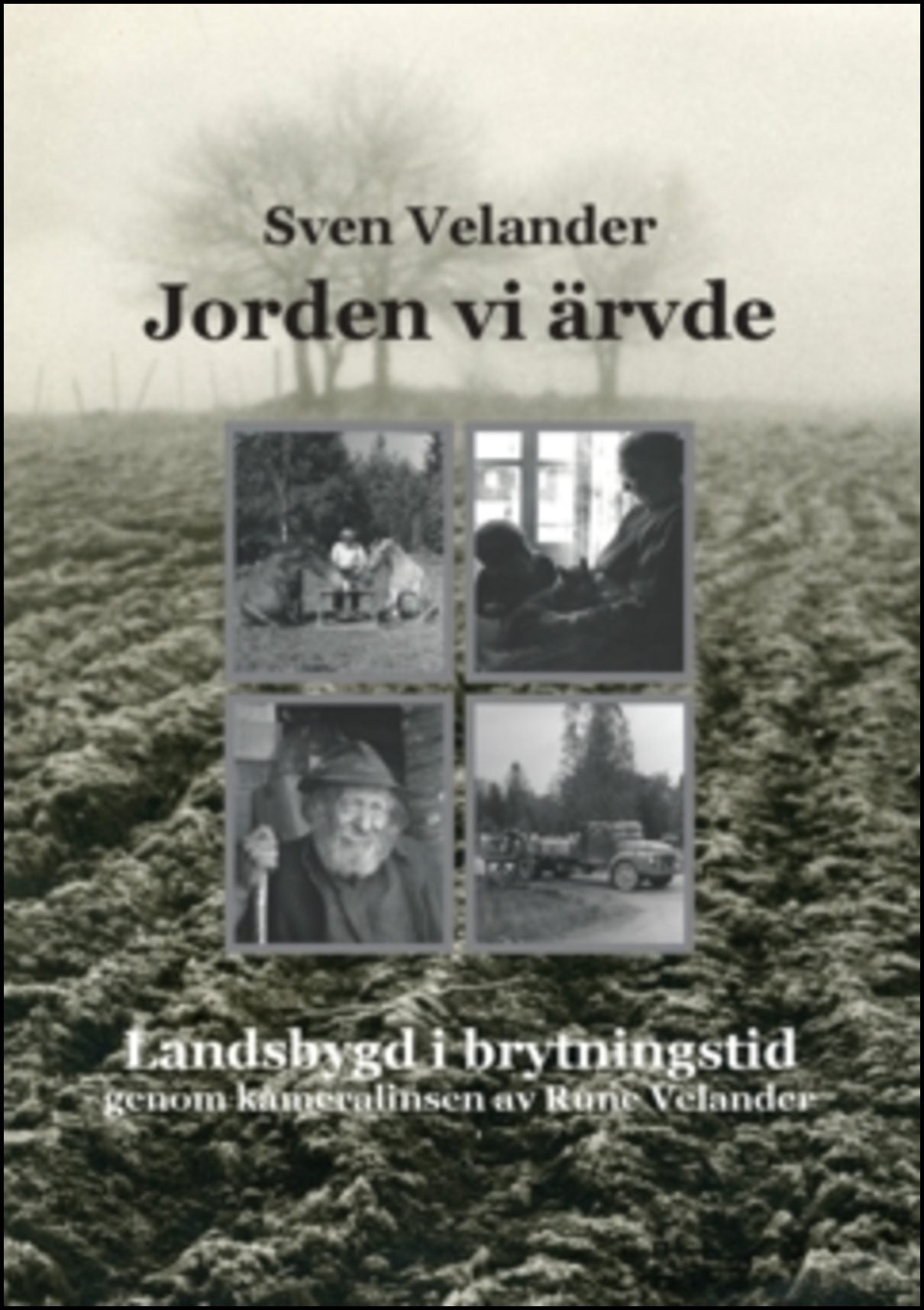 Velander, Sven | Jorden vi ärvde : Landsbygd i brytningstid genom kameralinsen av  Rune Velander