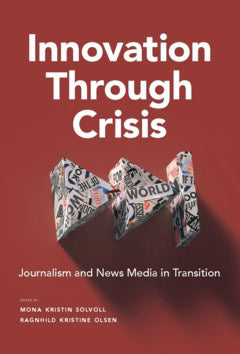 Olsen, Ragnhild Kr. | Solvoll, Mona K. | Innovation through crisis : Journalism and News Media in Transition