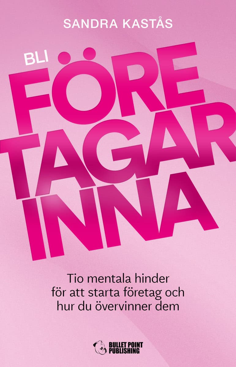 Kastås, Sandra | Bli företagarinna : Tio mentala hinder för att starta företag och hur du övervinner dem