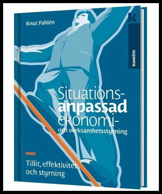 Fahlén, Knut | Situationsanpassad ekonomi- och verksamhetsstyrning : Och verksamhetsstyrning - Tillit, effektivitet och ...