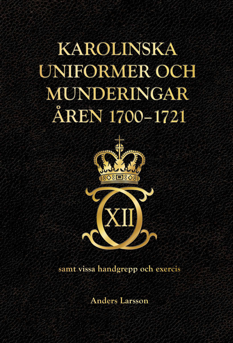 Larsson, Anders | Karolinska uniformer och munderingar åren 1700-1721 samt vissa handgrepp och excercis